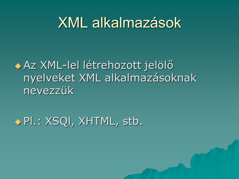 XML alkalmazások  Az XML-lel létrehozott jelölő nyelveket XML alkalmazásoknak nevezzük  Pl.: XSQl, XHTML, stb.