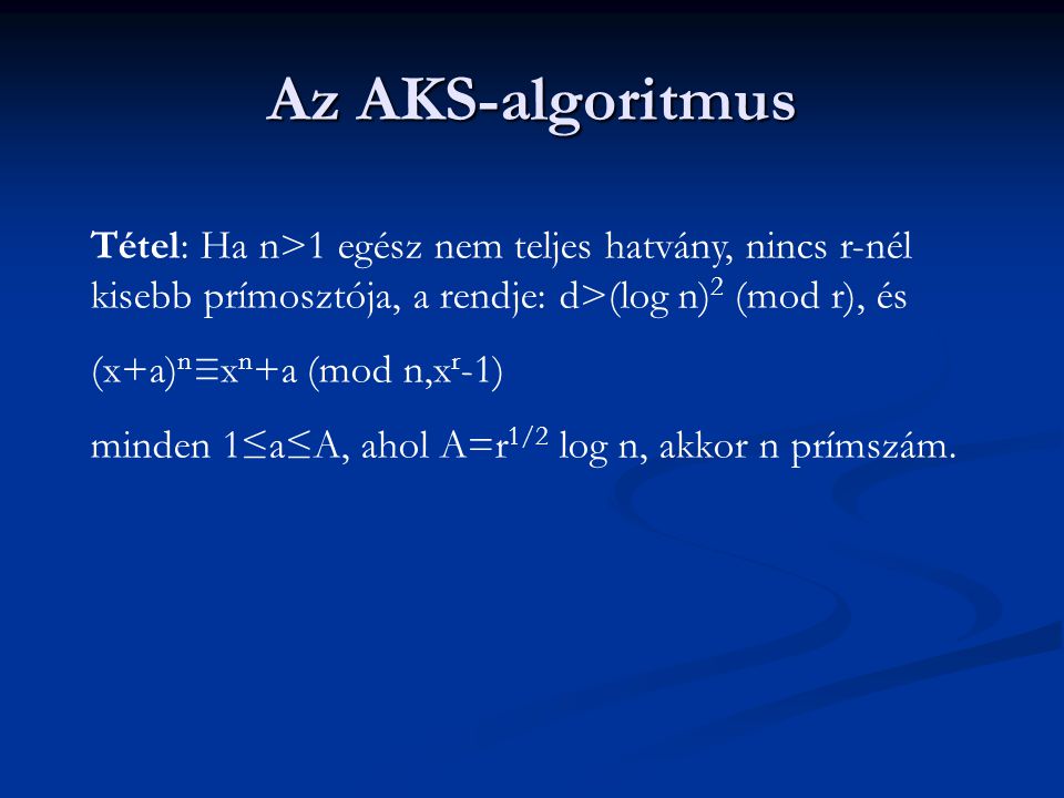 Az AKS-algoritmus Tétel: Ha n>1 egész nem teljes hatvány, nincs r-nél kisebb prímosztója, a rendje: d>(log n) 2 (mod r), és (x+a) n ≡x n +a (mod n,x r -1) minden 1≤a≤A, ahol A=r 1/2 log n, akkor n prímszám.
