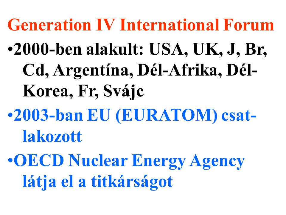 Generation IV International Forum 2000-ben alakult: USA, UK, J, Br, Cd, Argentína, Dél-Afrika, Dél- Korea, Fr, Svájc 2003-ban EU (EURATOM) csat- lakozott OECD Nuclear Energy Agency látja el a titkárságot