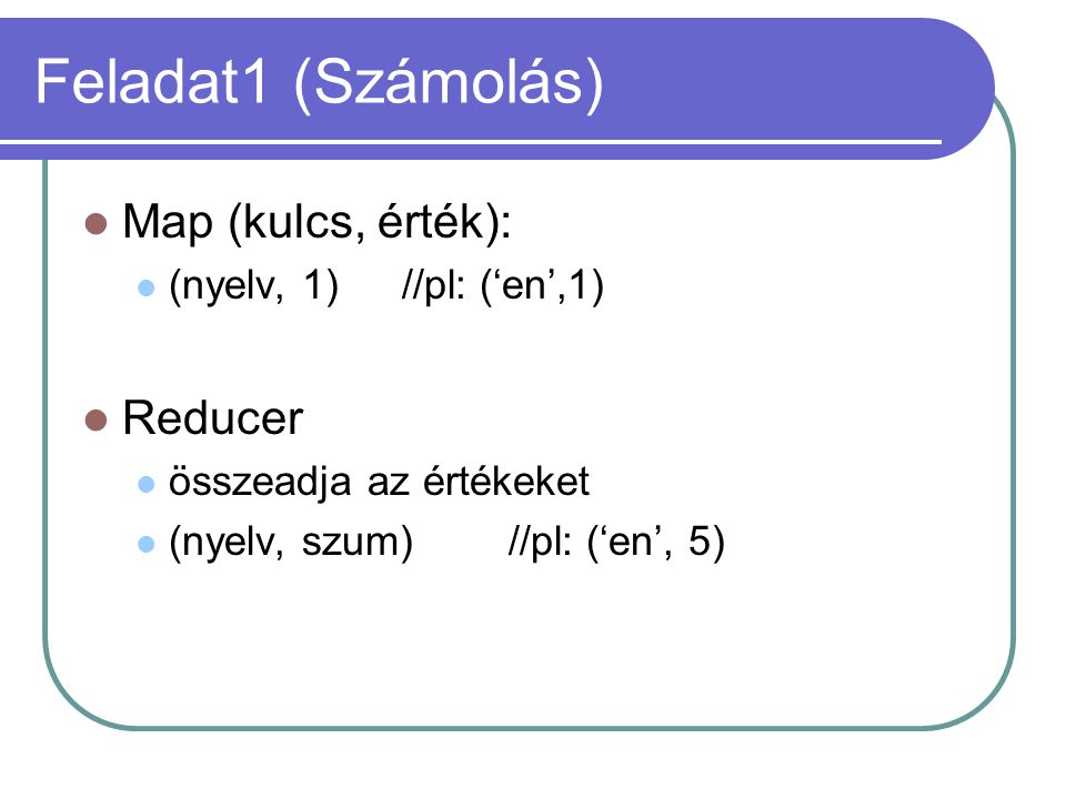 Feladat1 (Számolás) Map (kulcs, érték): (nyelv, 1)//pl: (‘en’,1) Reducer összeadja az értékeket (nyelv, szum)//pl: (‘en’, 5)