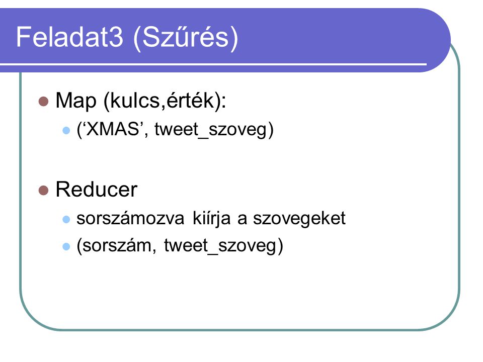 Feladat3 (Szűrés) Map (kulcs,érték): (‘XMAS’, tweet_szoveg) Reducer sorszámozva kiírja a szovegeket (sorszám, tweet_szoveg)