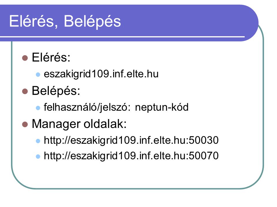 Elérés, Belépés Elérés: eszakigrid109.inf.elte.hu Belépés: felhasználó/jelszó: neptun-kód Manager oldalak:
