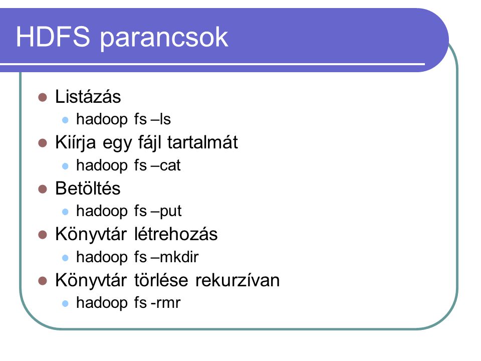 HDFS parancsok Listázás hadoop fs –ls Kiírja egy fájl tartalmát hadoop fs –cat Betöltés hadoop fs –put Könyvtár létrehozás hadoop fs –mkdir Könyvtár törlése rekurzívan hadoop fs -rmr