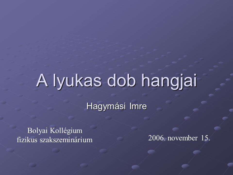 A lyukas dob hangjai Hagymási Imre Bolyai Kollégium fizikus szakszeminárium november 15.