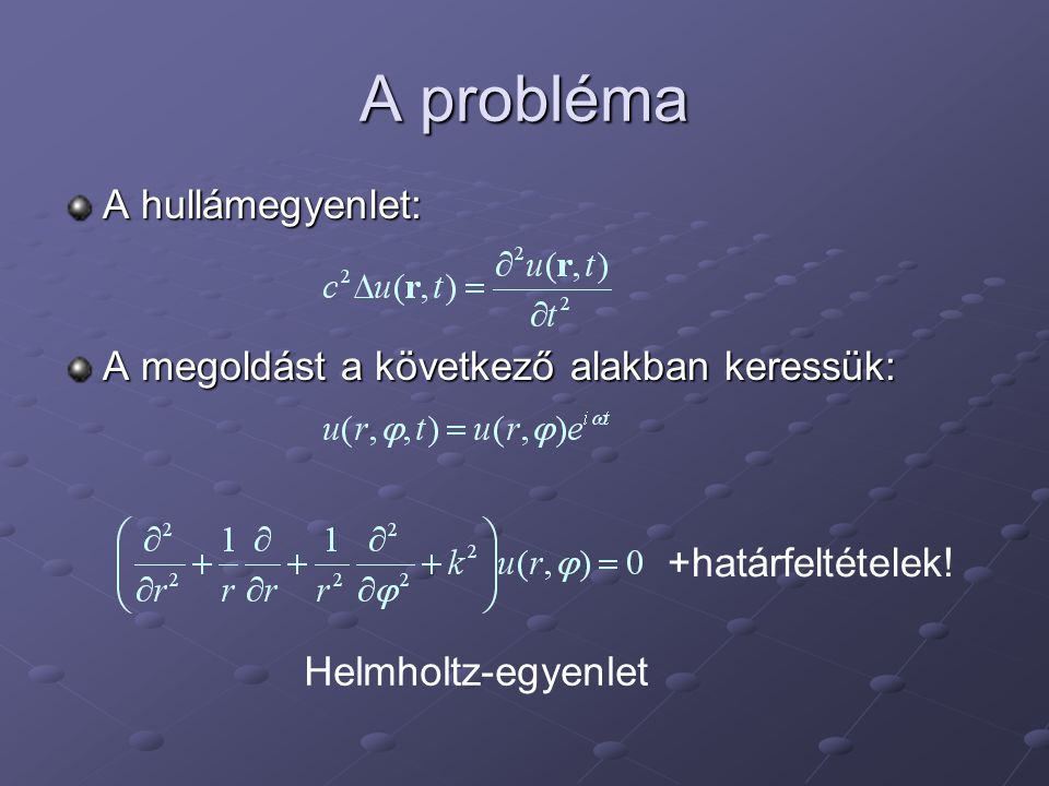 A probléma A hullámegyenlet: A megoldást a következő alakban keressük: +határfeltételek.