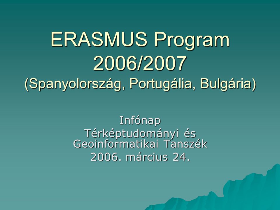 ERASMUS Program 2006/2007 (Spanyolország, Portugália, Bulgária) Infónap Térképtudományi és Geoinformatikai Tanszék 2006.