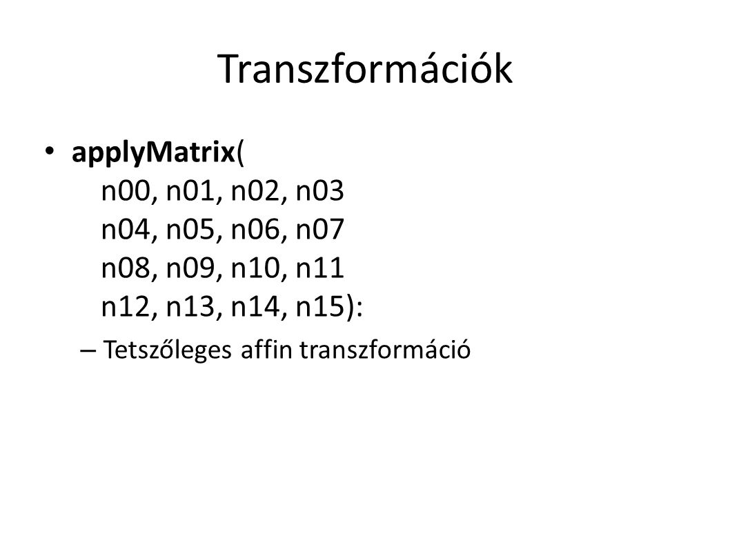 Transzformációk applyMatrix( n00, n01, n02, n03 n04, n05, n06, n07 n08, n09, n10, n11 n12, n13, n14, n15): – Tetszőleges affin transzformáció