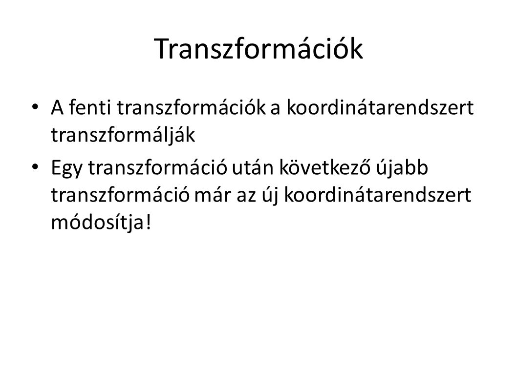 Transzformációk A fenti transzformációk a koordinátarendszert transzformálják Egy transzformáció után következő újabb transzformáció már az új koordinátarendszert módosítja!