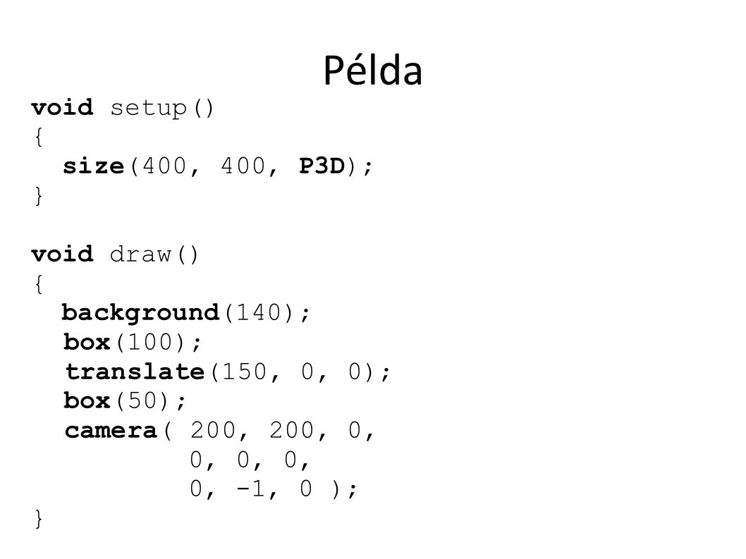Példa void setup() { size(400, 400, P3D); } void draw() { background(140); box(100); translate(150, 0, 0); box(50); camera( 200, 200, 0, 0, 0, 0, 0, -1, 0 ); }