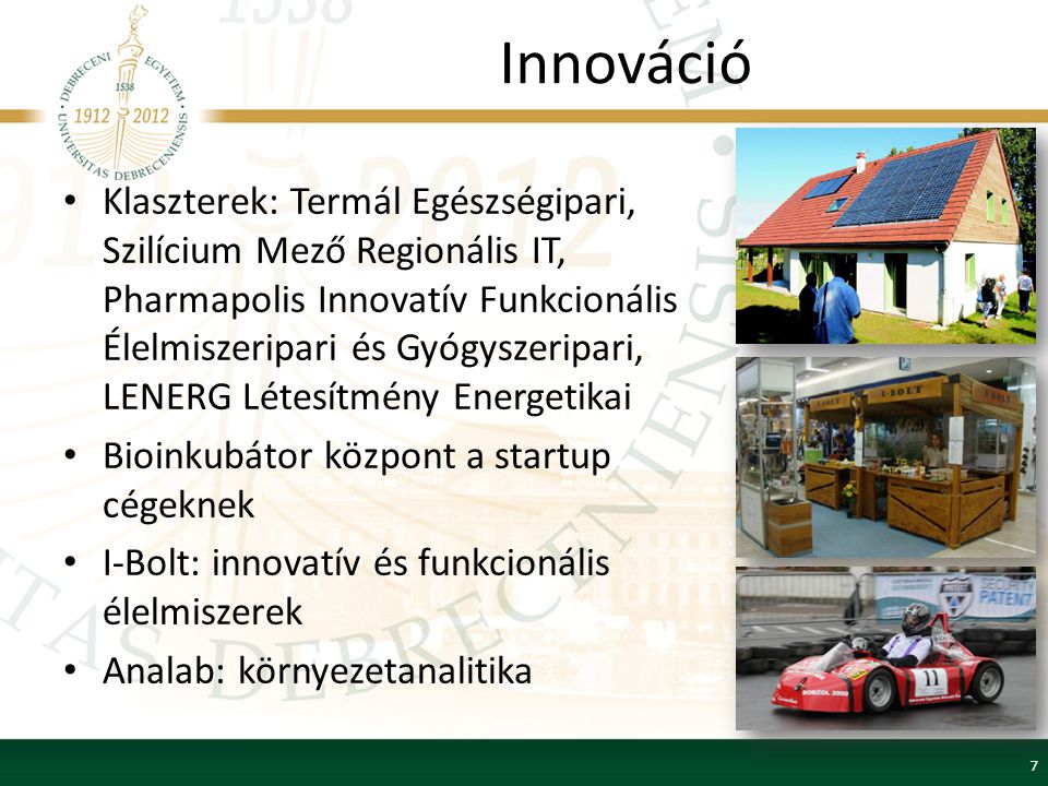 Innováció Klaszterek: Termál Egészségipari, Szilícium Mező Regionális IT, Pharmapolis Innovatív Funkcionális Élelmiszeripari és Gyógyszeripari, LENERG Létesítmény Energetikai Bioinkubátor központ a startup cégeknek I-Bolt: innovatív és funkcionális élelmiszerek Analab: környezetanalitika 7
