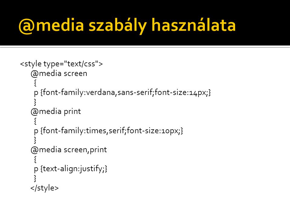 @media screen { p {font-family:verdana,sans-serif;font-size:14px;} print { p {font-family:times,serif;font-size:10px;} screen,print { p {text-align:justify;} }