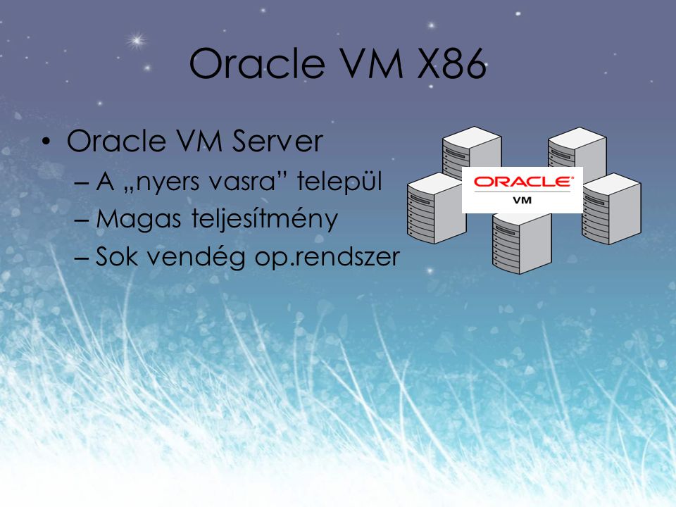 Oracle VM X86 Oracle VM Server – A „nyers vasra települ – Magas teljesítmény – Sok vendég op.rendszer