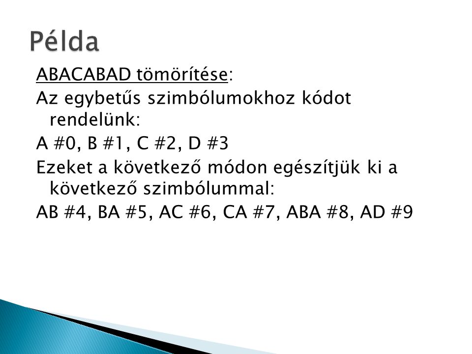 ABACABAD tömörítése: Az egybetűs szimbólumokhoz kódot rendelünk: A #0, B #1, C #2, D #3 Ezeket a következő módon egészítjük ki a következő szimbólummal: AB #4, BA #5, AC #6, CA #7, ABA #8, AD #9