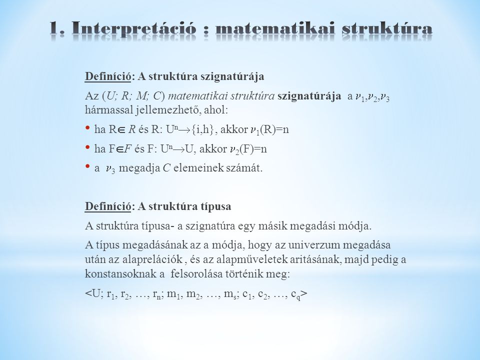 Definíció: A struktúra szignatúrája Az (U; R; M; C) matematikai struktúra szignatúrája a 1, 2, 3 hármassal jellemezhető, ahol: ha R  R és R: U n  {i,h}, akkor 1 (R)=n ha F  F és F: U n  U, akkor 2 (F)=n a 3 megadja C elemeinek számát.