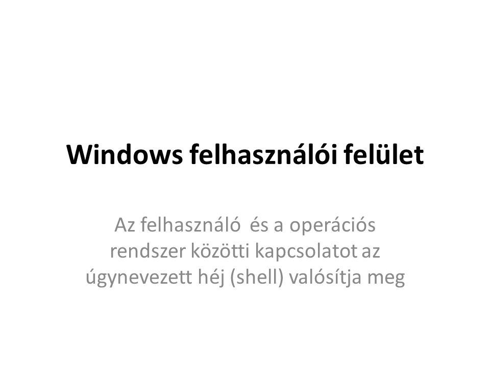 Windows felhasználói felület Az felhasználó és a operációs rendszer közötti kapcsolatot az úgynevezett héj (shell) valósítja meg