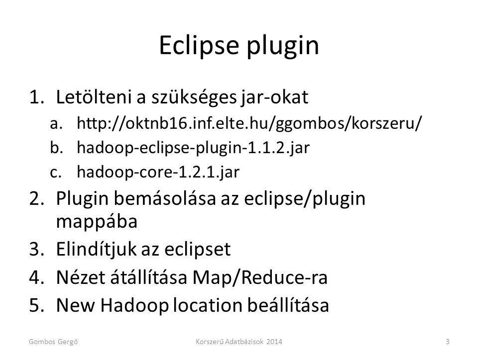 Eclipse plugin 1.Letölteni a szükséges jar-okat a.  b.hadoop-eclipse-plugin jar c.hadoop-core jar 2.Plugin bemásolása az eclipse/plugin mappába 3.Elindítjuk az eclipset 4.Nézet átállítása Map/Reduce-ra 5.New Hadoop location beállítása Gombos GergőKorszerű Adatbázisok 20143