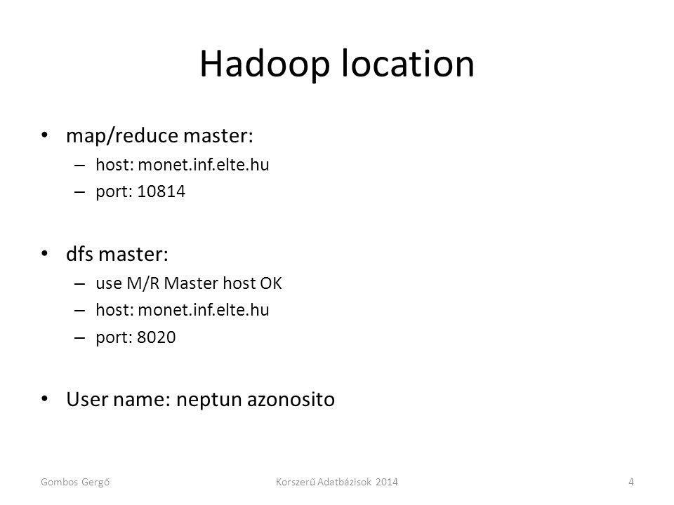 Hadoop location map/reduce master: – host: monet.inf.elte.hu – port: dfs master: – use M/R Master host OK – host: monet.inf.elte.hu – port: 8020 User name: neptun azonosito Gombos GergőKorszerű Adatbázisok 20144