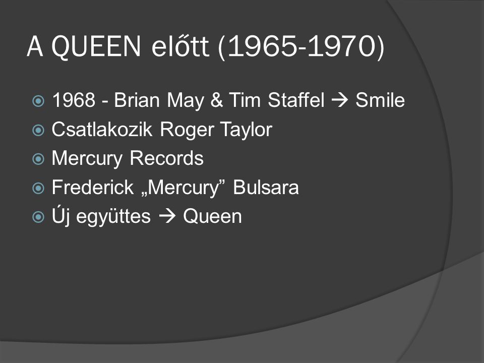 A QUEEN előtt ( )  Brian May & Tim Staffel  Smile  Csatlakozik Roger Taylor  Mercury Records  Frederick „Mercury Bulsara  Új együttes  Queen