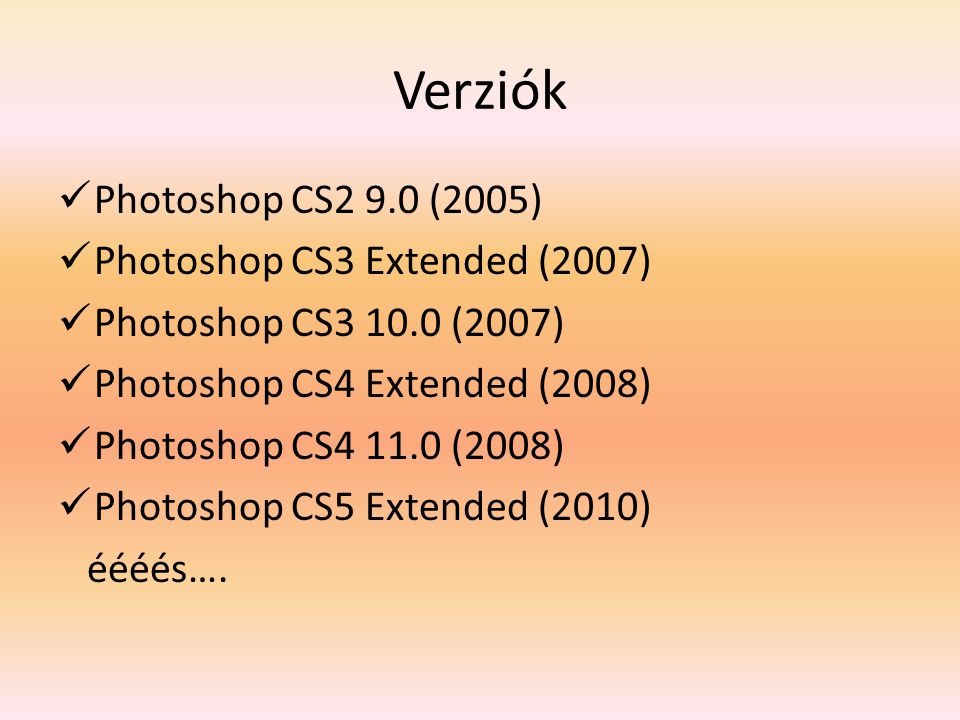Verziók Photoshop CS2 9.0 (2005) Photoshop CS3 Extended (2007) Photoshop CS (2007) Photoshop CS4 Extended (2008) Photoshop CS (2008) Photoshop CS5 Extended (2010) éééés….