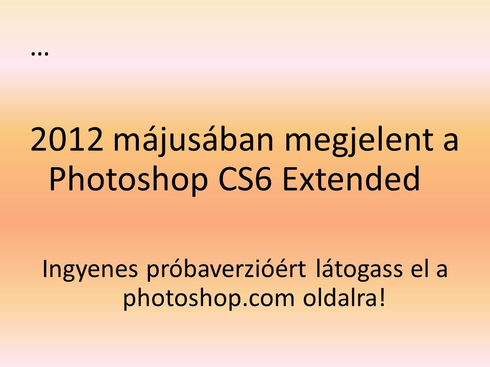 … 2012 májusában megjelent a Photoshop CS6 Extended Ingyenes próbaverzióért látogass el a photoshop.com oldalra!