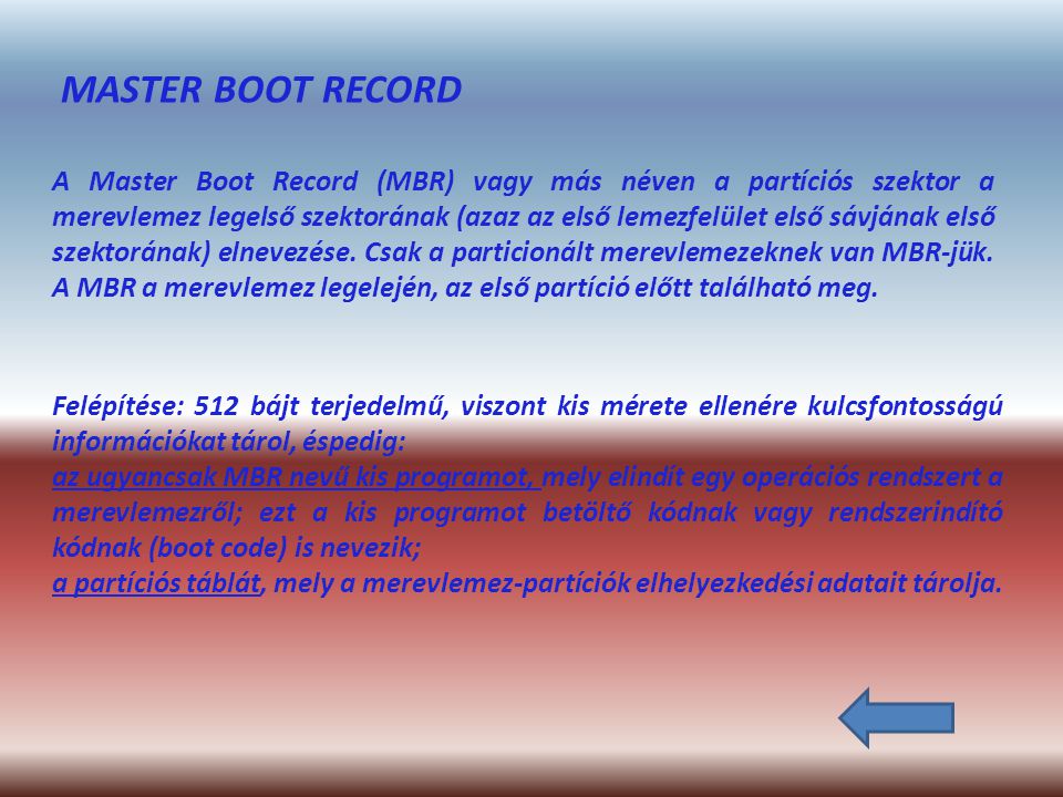 MASTER BOOT RECORD A Master Boot Record (MBR) vagy más néven a partíciós szektor a merevlemez legelső szektorának (azaz az első lemezfelület első sávjának első szektorának) elnevezése.
