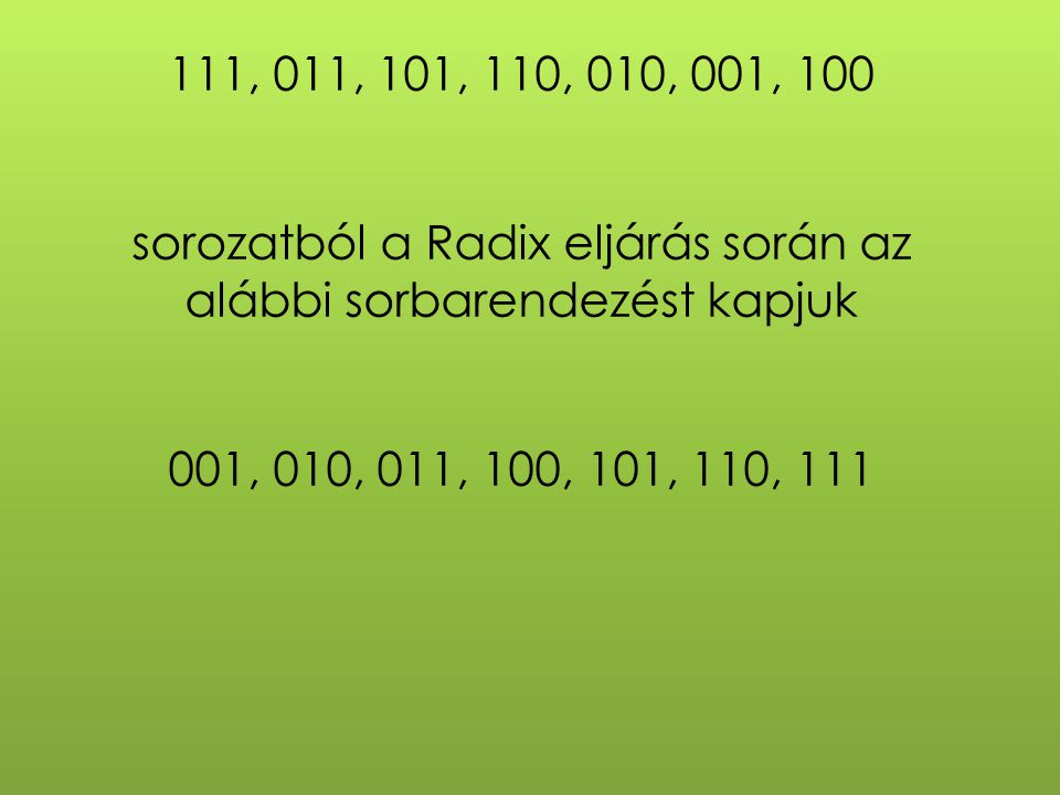 111, 011, 101, 110, 010, 001, 100 sorozatból a Radix eljárás során az alábbi sorbarendezést kapjuk 001, 010, 011, 100, 101, 110, 111