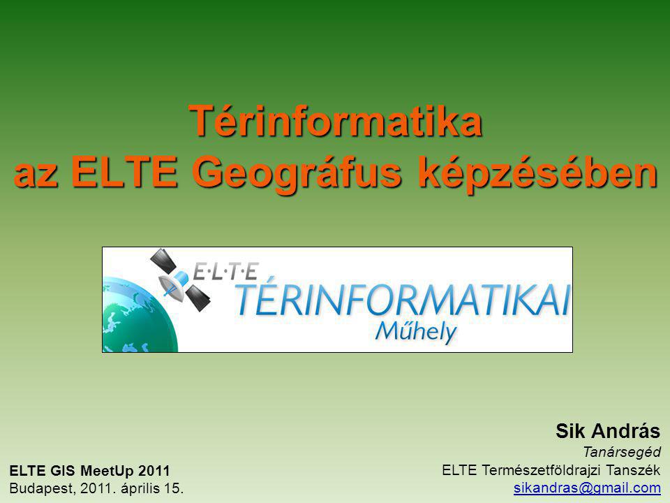 Térinformatika az ELTE Geográfus képzésében ELTE GIS MeetUp 2011 Budapest, 2011.