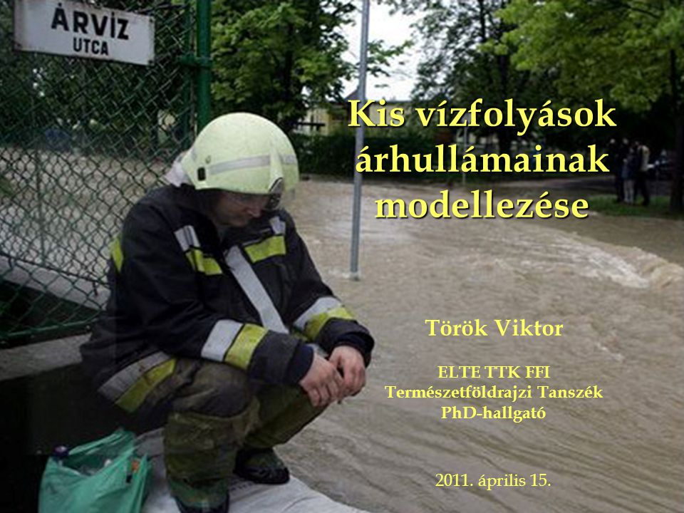 Kis vízfolyások árhullámainak modellezése Török Viktor ELTE TTK FFI Természetföldrajzi Tanszék PhD-hallgató 2011.