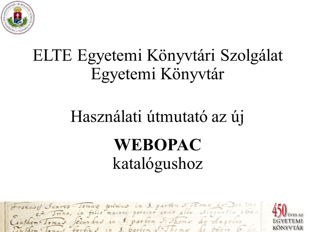 ELTE Egyetemi Könyvtári Szolgálat Egyetemi Könyvtár Használati útmutató az új WEBOPAC katalógushoz