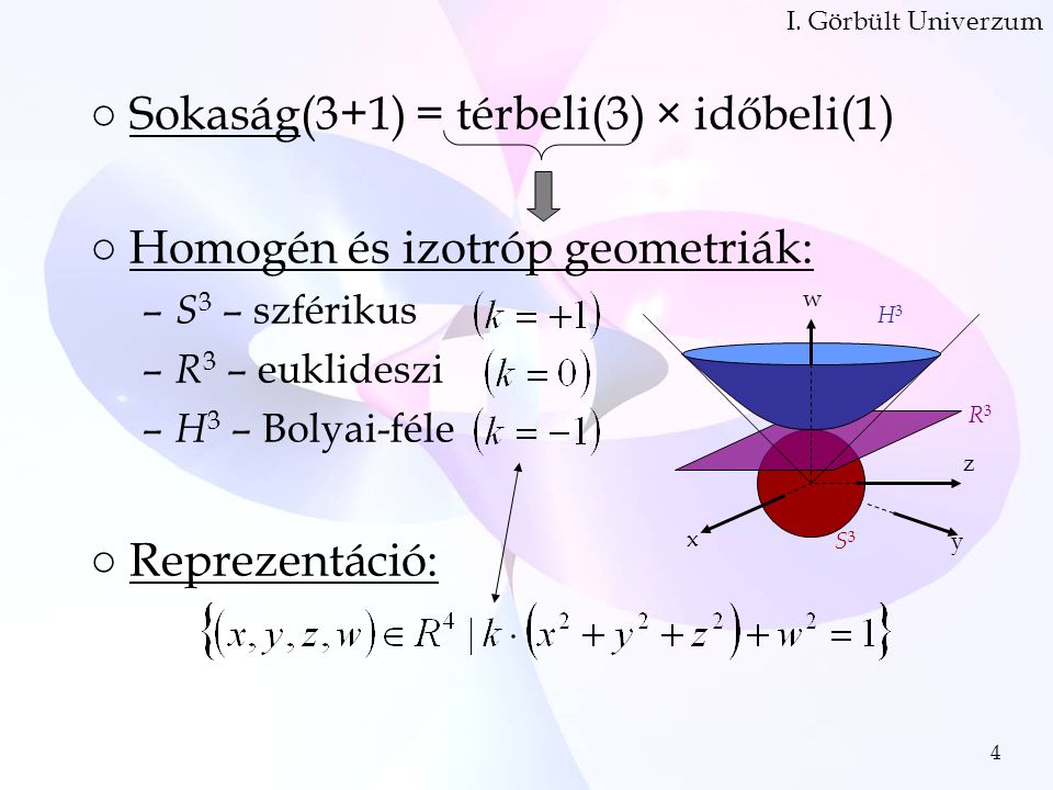 4 ○Sokaság(3+1) = térbeli(3) × időbeli(1) ○Homogén és izotróp geometriák: – S 3 – szférikus – R 3 – euklideszi – H 3 – Bolyai-féle ○Reprezentáció: I.