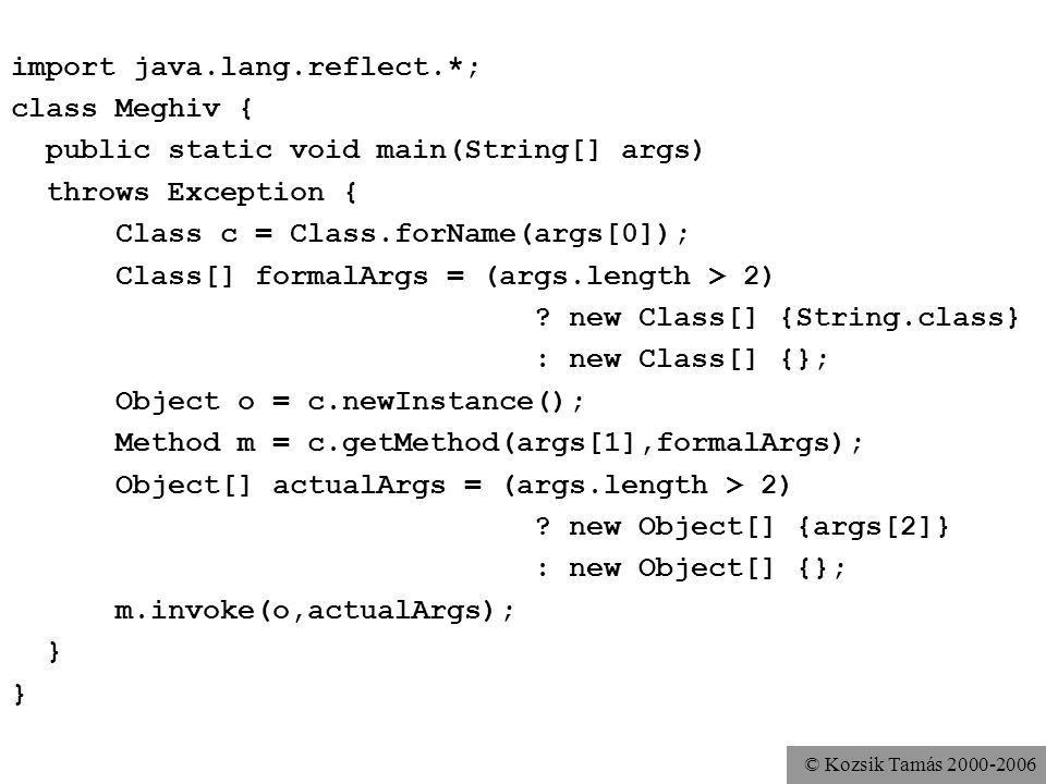 © Kozsik Tamás import java.lang.reflect.*; class Meghiv { public static void main(String[] args) throws Exception { Class c = Class.forName(args[0]); Class[] formalArgs = (args.length > 2) .