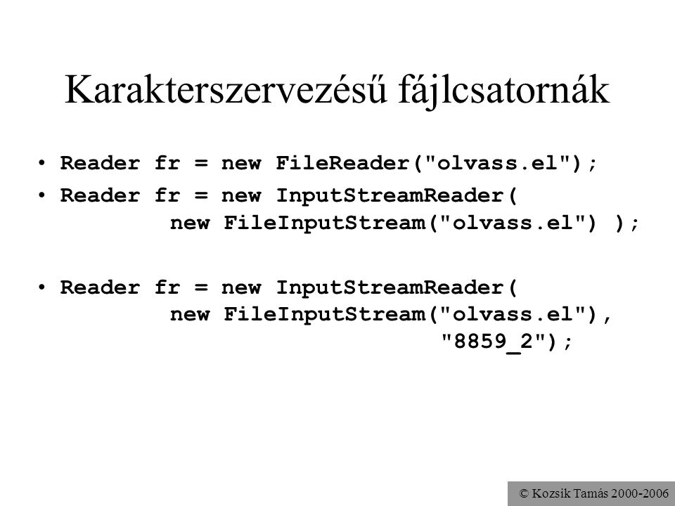© Kozsik Tamás Karakterszervezésű fájlcsatornák Reader fr = new FileReader( olvass.el ); Reader fr = new InputStreamReader( new FileInputStream( olvass.el ) ); Reader fr = new InputStreamReader( new FileInputStream( olvass.el ), 8859_2 );