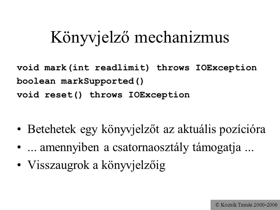 © Kozsik Tamás Könyvjelző mechanizmus void mark(int readlimit) throws IOException boolean markSupported() void reset() throws IOException Betehetek egy könyvjelzőt az aktuális pozícióra...