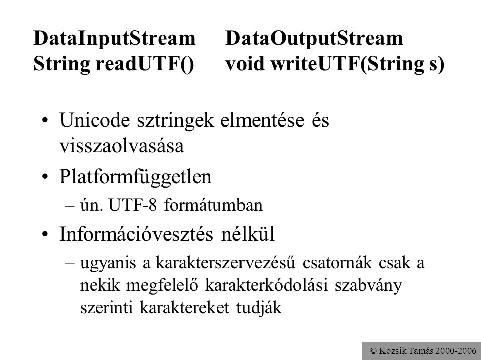 © Kozsik Tamás DataInputStreamDataOutputStream String readUTF()void writeUTF(String s) Unicode sztringek elmentése és visszaolvasása Platformfüggetlen –ún.