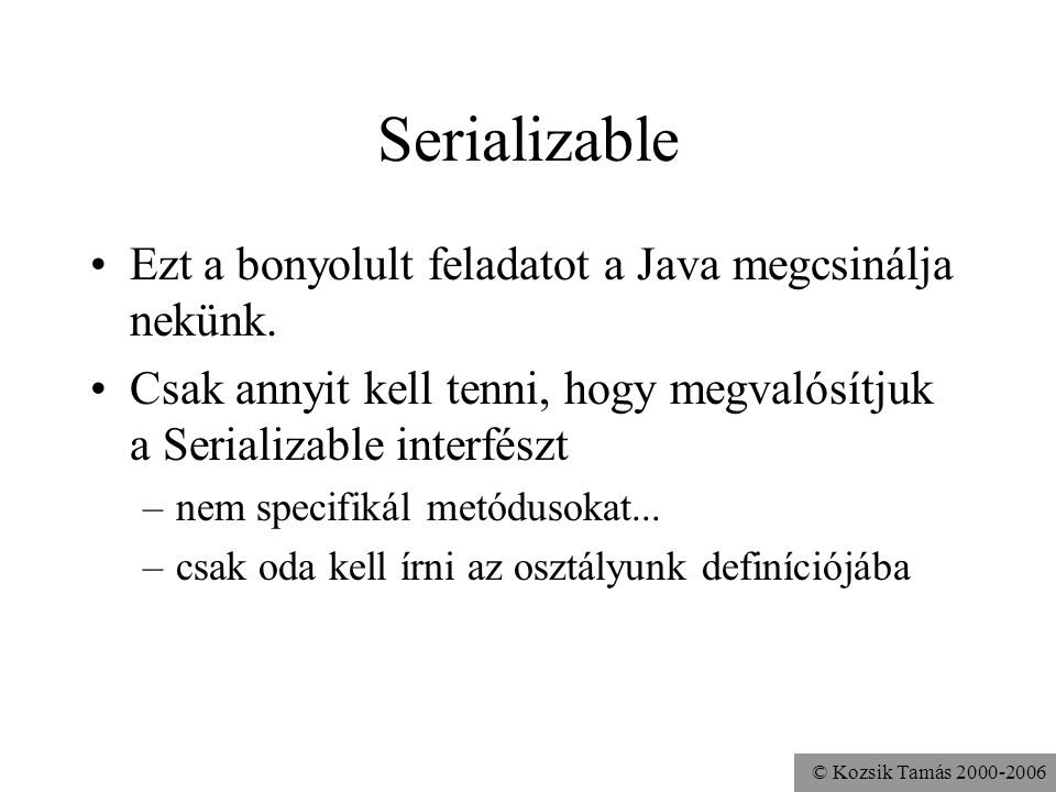 © Kozsik Tamás Serializable Ezt a bonyolult feladatot a Java megcsinálja nekünk.