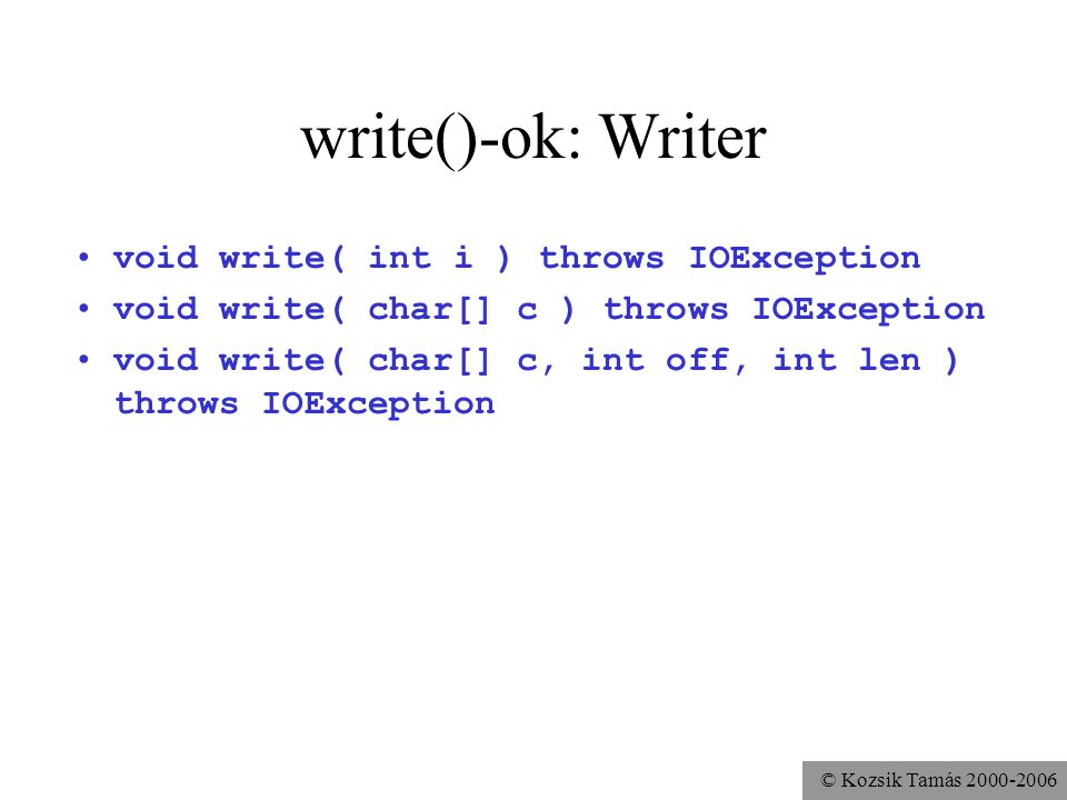 © Kozsik Tamás write()-ok: Writer void write( int i ) throws IOException void write( char[] c ) throws IOException void write( char[] c, int off, int len ) throws IOException