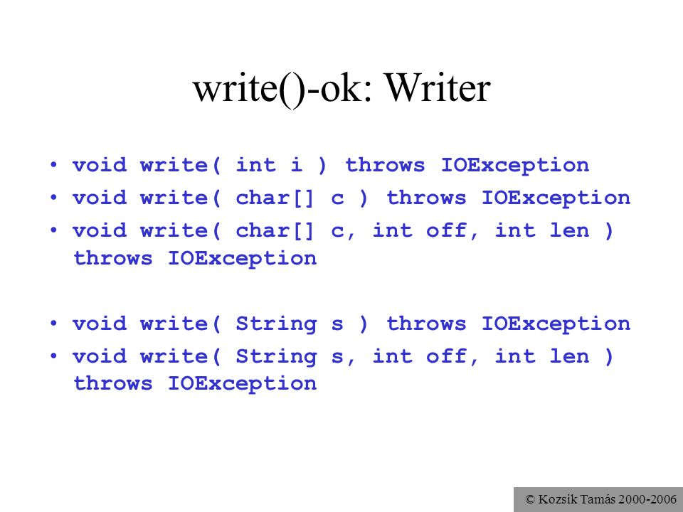 © Kozsik Tamás write()-ok: Writer void write( int i ) throws IOException void write( char[] c ) throws IOException void write( char[] c, int off, int len ) throws IOException void write( String s ) throws IOException void write( String s, int off, int len ) throws IOException