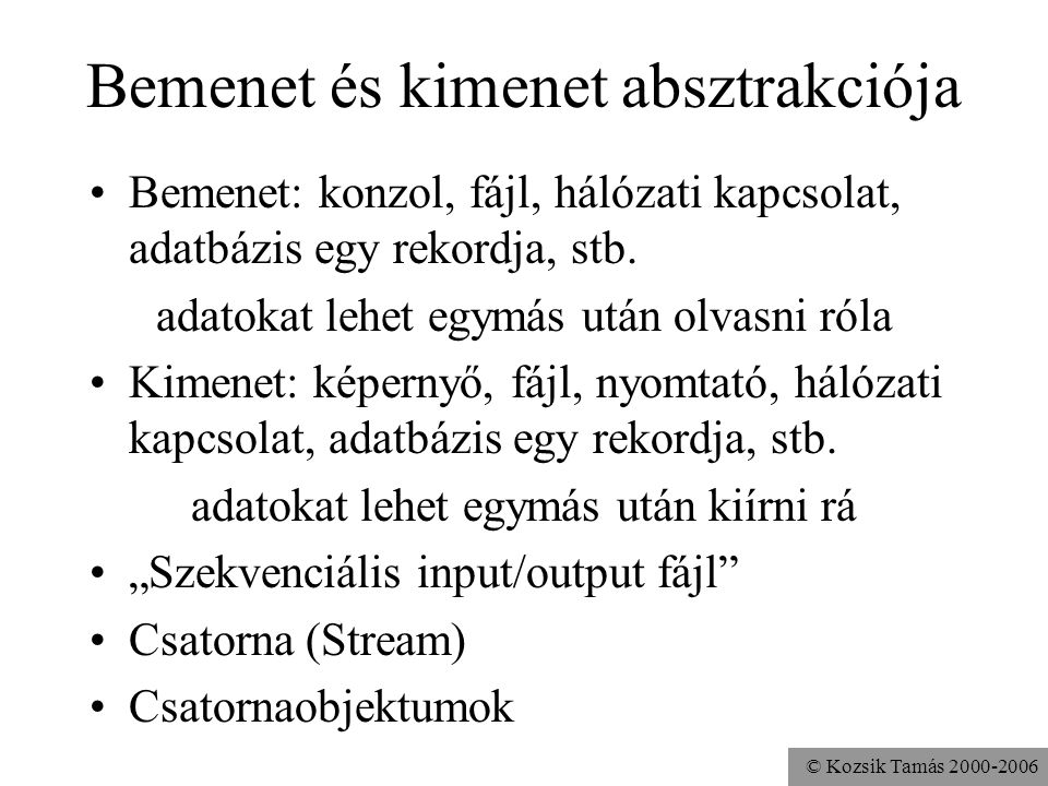 © Kozsik Tamás Bemenet és kimenet absztrakciója Bemenet: konzol, fájl, hálózati kapcsolat, adatbázis egy rekordja, stb.