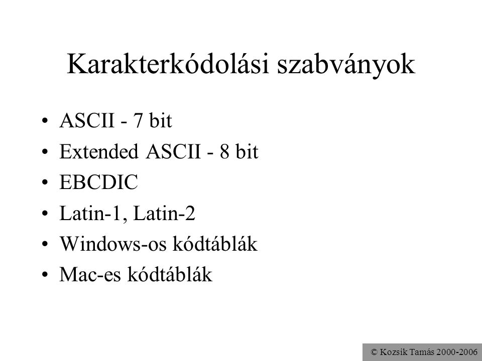 © Kozsik Tamás Karakterkódolási szabványok ASCII - 7 bit Extended ASCII - 8 bit EBCDIC Latin-1, Latin-2 Windows-os kódtáblák Mac-es kódtáblák