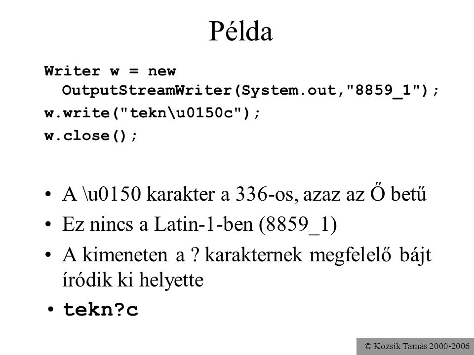 © Kozsik Tamás Példa Writer w = new OutputStreamWriter(System.out, 8859_1 ); w.write( tekn\u0150c ); w.close(); A \u0150 karakter a 336-os, azaz az Ő betű Ez nincs a Latin-1-ben (8859_1) A kimeneten a .