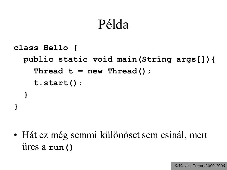© Kozsik Tamás Példa class Hello { public static void main(String args[]){ Thread t = new Thread(); t.start(); } Hát ez még semmi különöset sem csinál, mert üres a run()