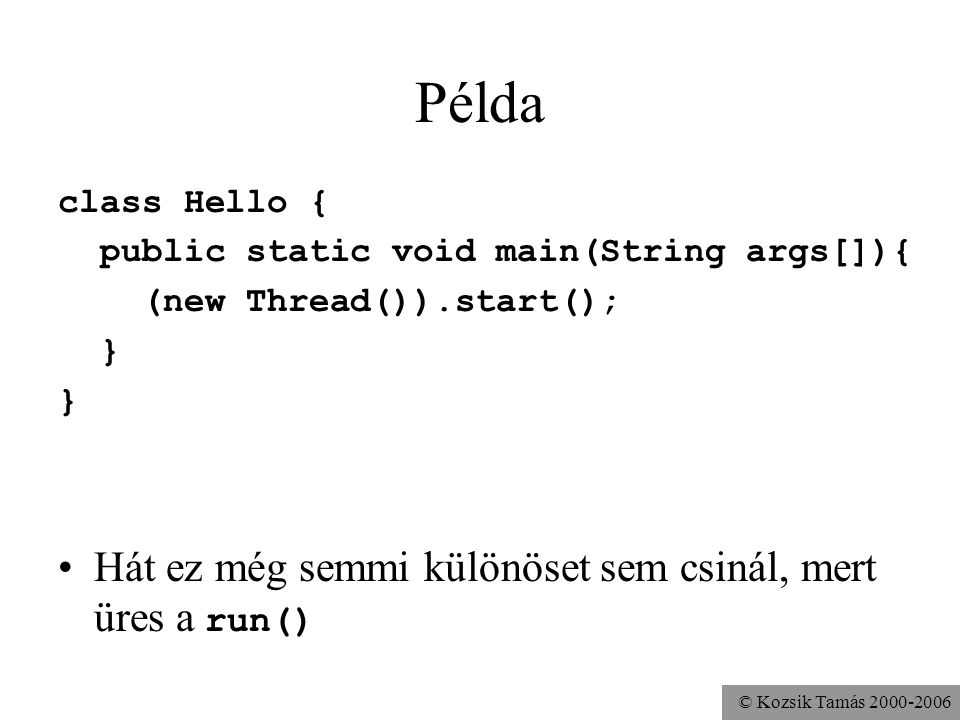 © Kozsik Tamás Példa class Hello { public static void main(String args[]){ (new Thread()).start(); } Hát ez még semmi különöset sem csinál, mert üres a run()