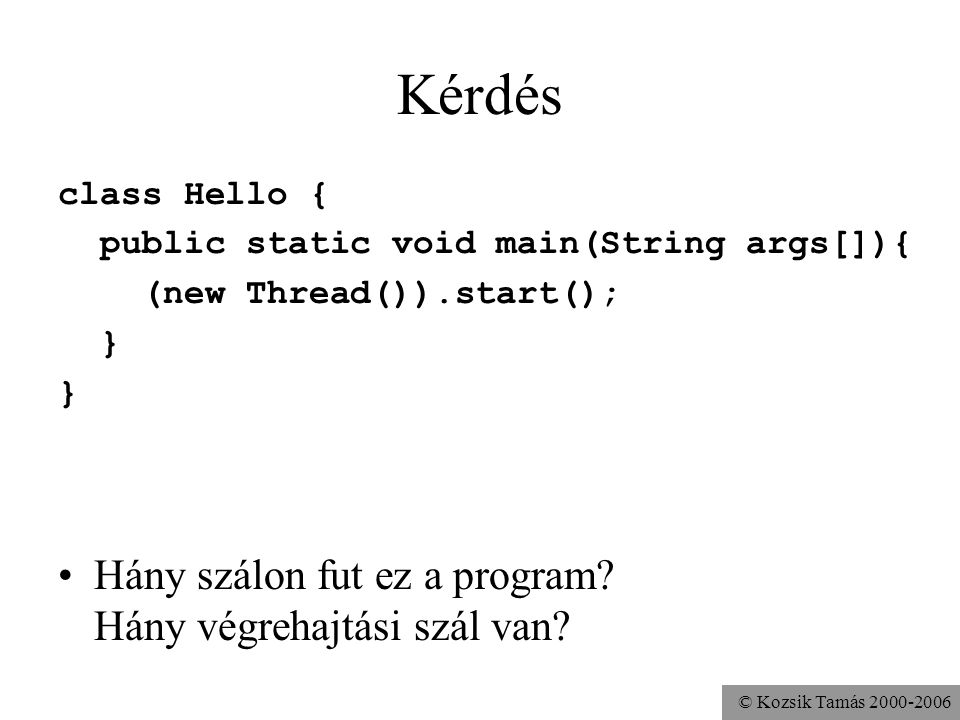 © Kozsik Tamás Kérdés class Hello { public static void main(String args[]){ (new Thread()).start(); } Hány szálon fut ez a program.
