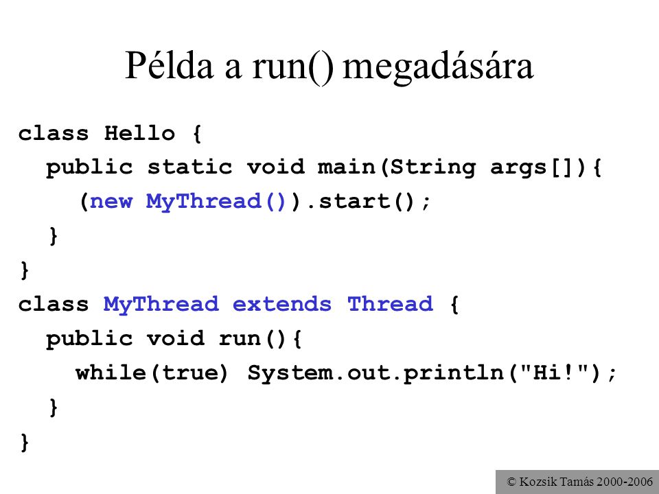 © Kozsik Tamás Példa a run() megadására class Hello { public static void main(String args[]){ (new MyThread()).start(); } class MyThread extends Thread { public void run(){ while(true) System.out.println( Hi! ); }