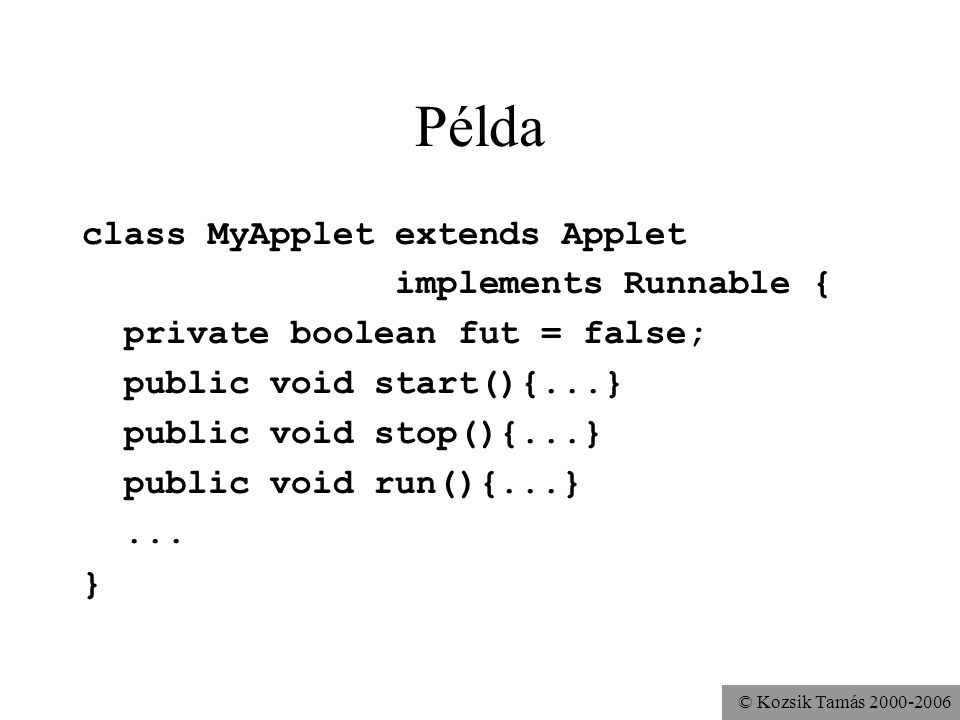 © Kozsik Tamás Példa class MyApplet extends Applet implements Runnable { private boolean fut = false; public void start(){...} public void stop(){...} public void run(){...}...