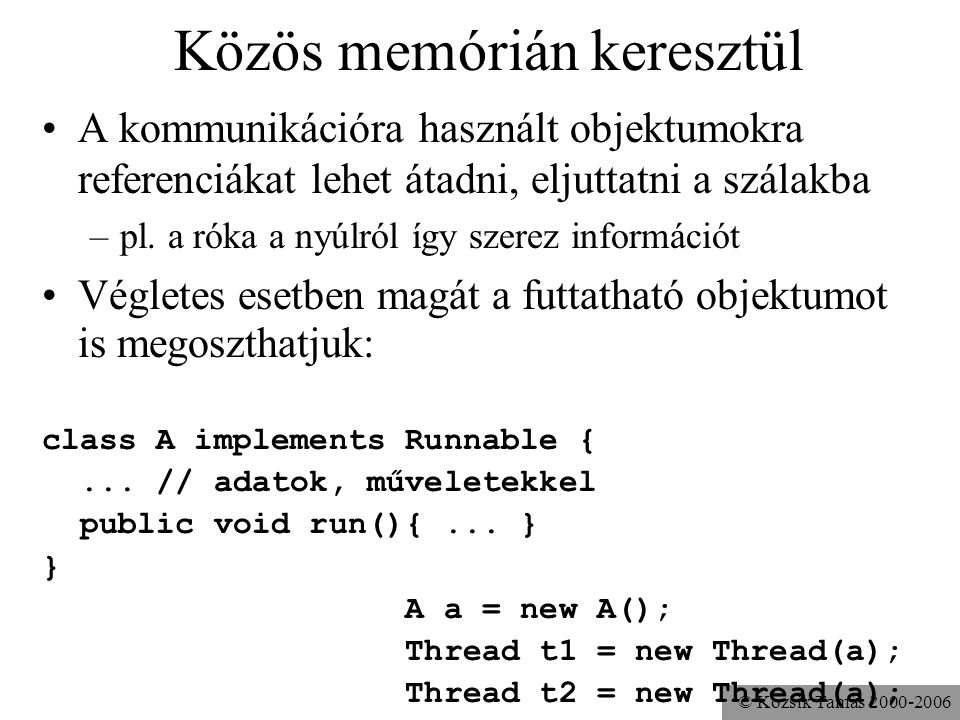 © Kozsik Tamás Közös memórián keresztül A kommunikációra használt objektumokra referenciákat lehet átadni, eljuttatni a szálakba –pl.