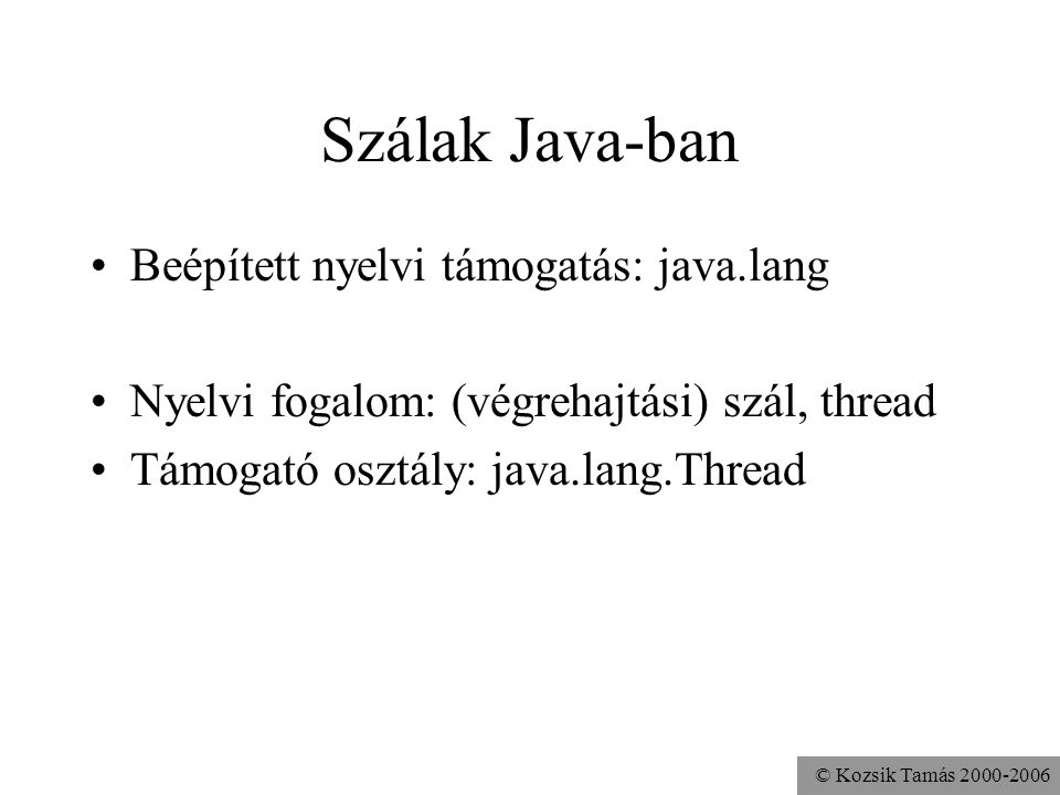 © Kozsik Tamás Szálak Java-ban Beépített nyelvi támogatás: java.lang Nyelvi fogalom: (végrehajtási) szál, thread Támogató osztály: java.lang.Thread