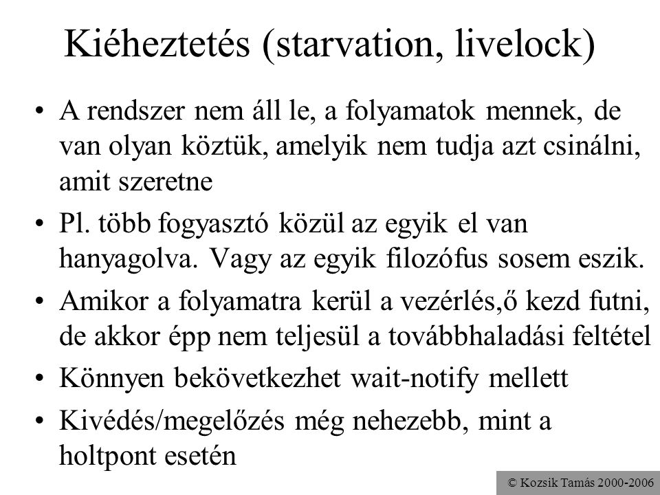 © Kozsik Tamás Kiéheztetés (starvation, livelock) A rendszer nem áll le, a folyamatok mennek, de van olyan köztük, amelyik nem tudja azt csinálni, amit szeretne Pl.