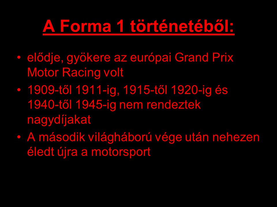 A Forma 1 történetéből: elődje, gyökere az európai Grand Prix Motor Racing volt 1909-től 1911-ig, 1915-től 1920-ig és 1940-től 1945-ig nem rendeztek nagydíjakat A második világháború vége után nehezen éledt újra a motorsport