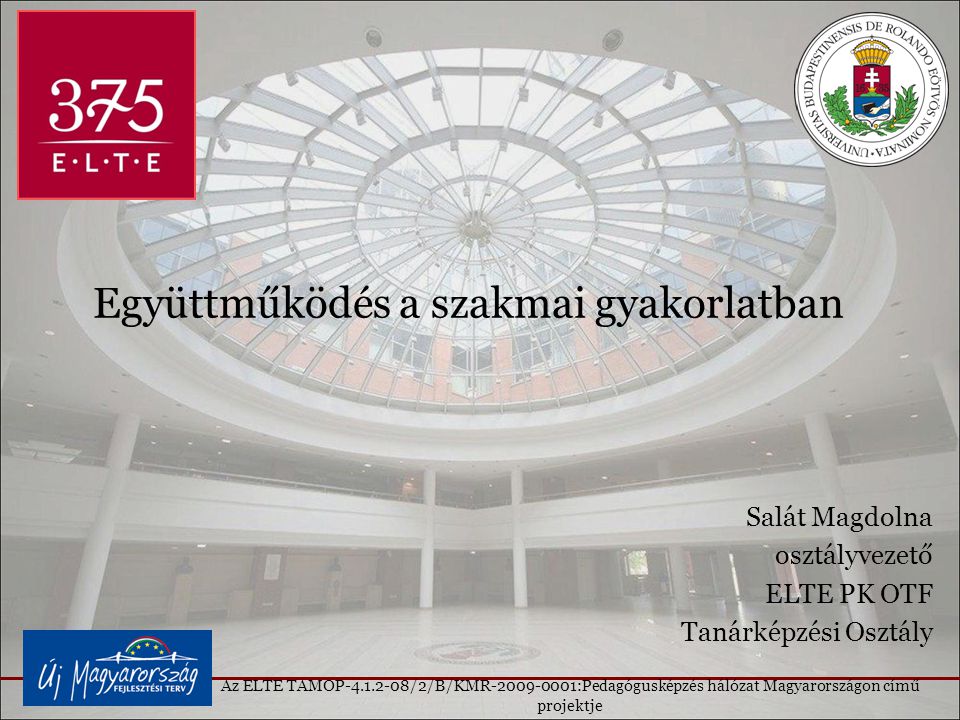 Együttműködés a szakmai gyakorlatban Salát Magdolna osztályvezető ELTE PK OTF Tanárképzési Osztály Az ELTE TAMOP /2/B/KMR :Pedagógusképzés hálózat Magyarországon című projektje